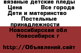 вязаные детские пледы › Цена ­ 950 - Все города Дети и материнство » Постельные принадлежности   . Новосибирская обл.,Новосибирск г.
